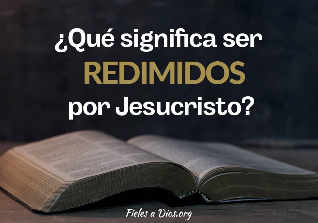 Cuál es el significado de redimido en la Biblia y qué más implica