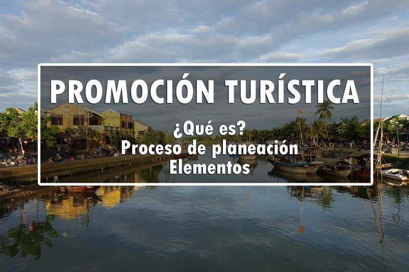 PROMOCIÓN TURÍSTICA: QUÉ ES y CUÁLES SON SUS OBJETIVOS