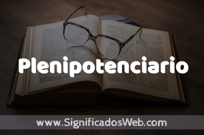 Qué es un plenipotenciario y cuál es su concepto esencial
