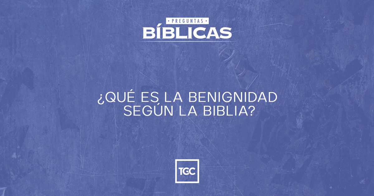 Qué significa la benignidad en la Biblia y por qué es importante