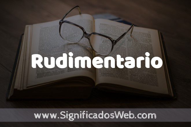Qué significa RUDIMENTARIO y cuáles son sus ejemplos esenciales