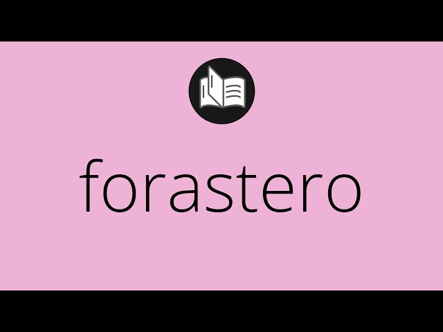 Qué significa y cuál es la definición esencial de forastero